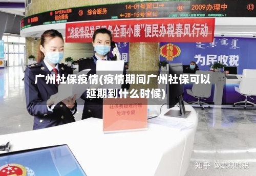 广州社保疫情(疫情期间广州社保可以延期到什么时候)-第3张图片