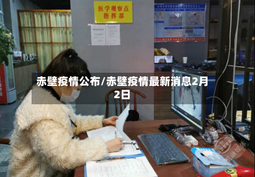 赤壁疫情公布/赤壁疫情最新消息2月2日-第2张图片