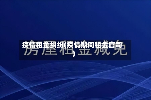 疫情租金纠纷(疫情期间租金官司)-第2张图片
