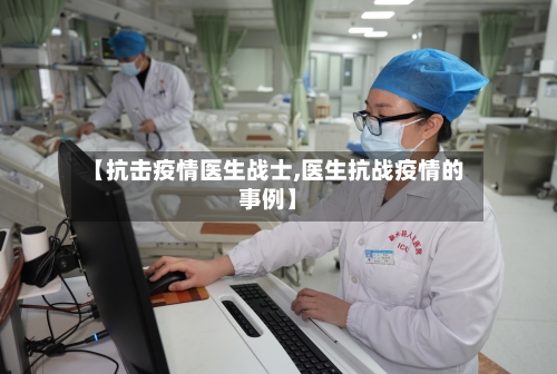 【抗击疫情医生战士,医生抗战疫情的事例】