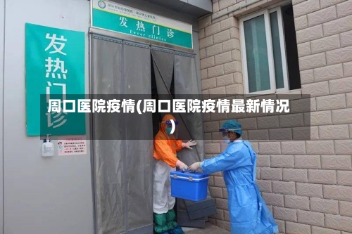 周口医院疫情(周口医院疫情最新情况)