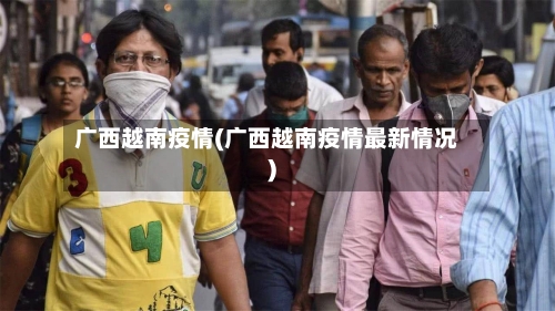 广西越南疫情(广西越南疫情最新情况)