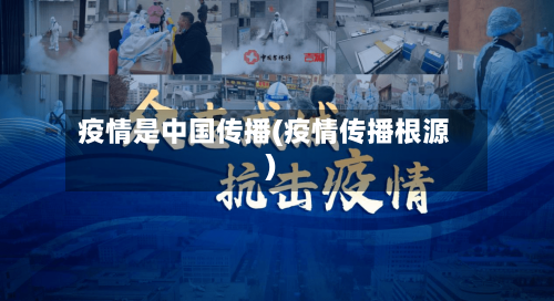 疫情是中国传播(疫情传播根源)