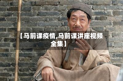 【马前课疫情,马前课讲座视频全集】-第2张图片