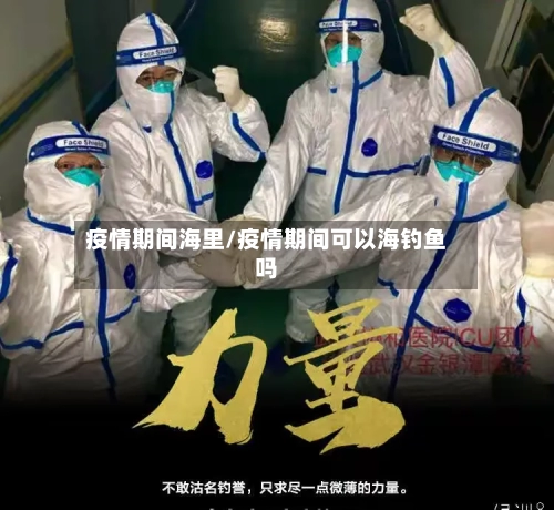 疫情期间海里/疫情期间可以海钓鱼吗
