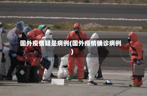国外疫情疑是病例(国外疫情确诊病例)-第2张图片