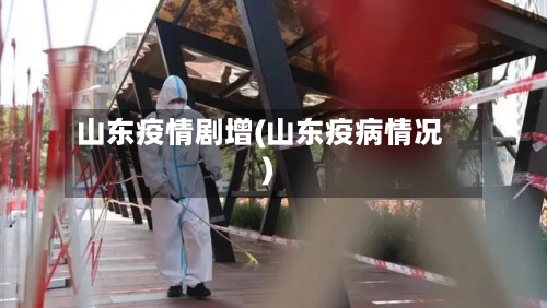 山东疫情剧增(山东疫病情况)-第3张图片