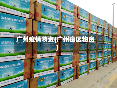广州疫情物资(广州疫区物资)