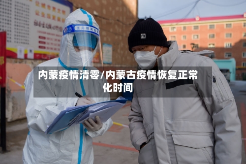 内蒙疫情清零/内蒙古疫情恢复正常化时间