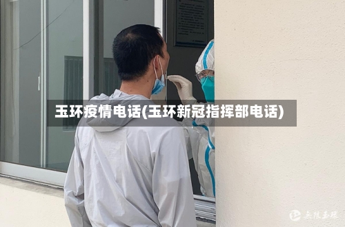 玉环疫情电话(玉环新冠指挥部电话)