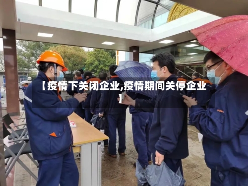 【疫情下关闭企业,疫情期间关停企业】