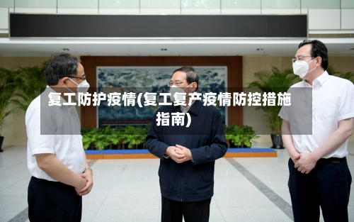 复工防护疫情(复工复产疫情防控措施指南)-第3张图片