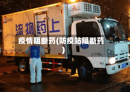 疫情阻断药(防疫站阻断药)-第2张图片