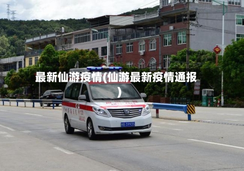 最新仙游疫情(仙游最新疫情通报)