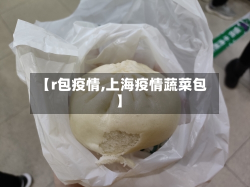 【r包疫情,上海疫情蔬菜包】