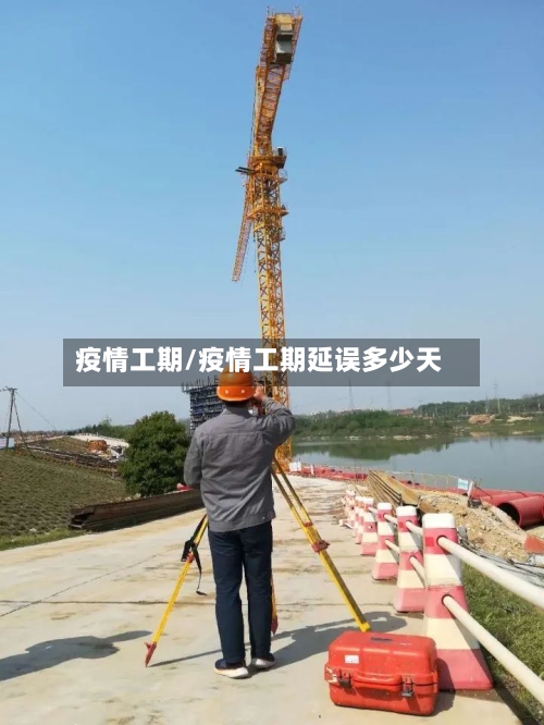 疫情工期/疫情工期延误多少天