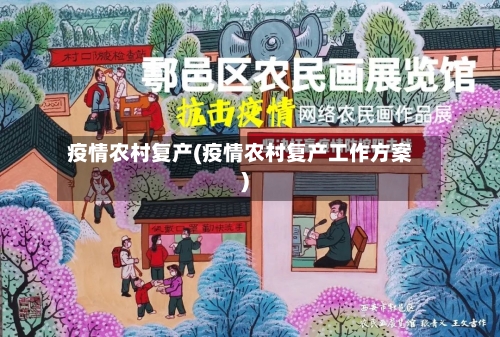 疫情农村复产(疫情农村复产工作方案)-第2张图片