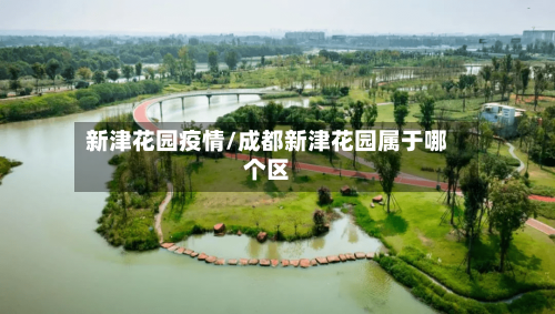 新津花园疫情/成都新津花园属于哪个区-第2张图片