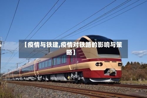 【疫情与铁建,疫情对铁路的影响与策略】-第2张图片