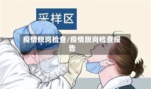 疫情脱岗检查/疫情脱岗检查报告