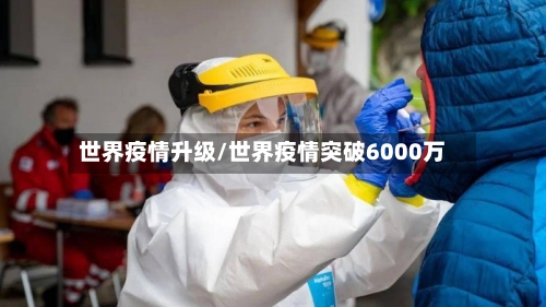 世界疫情升级/世界疫情突破6000万