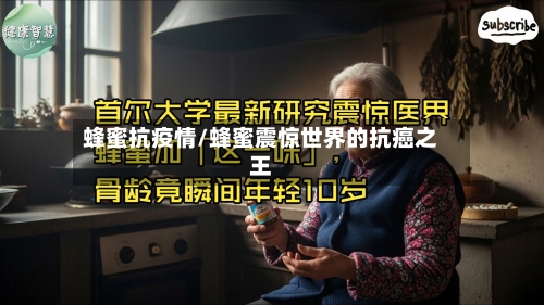 蜂蜜抗疫情/蜂蜜震惊世界的抗癌之王