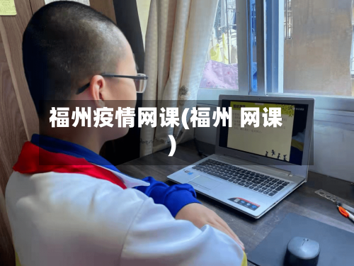 福州疫情网课(福州 网课)-第2张图片