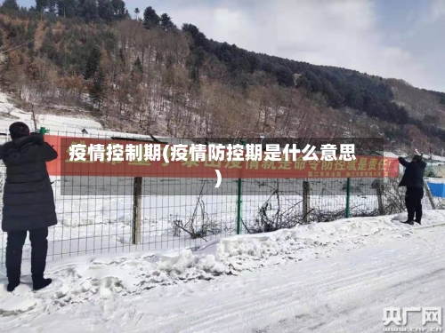 疫情控制期(疫情防控期是什么意思)-第2张图片
