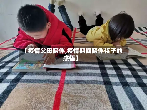 【疫情父母陪伴,疫情期间陪伴孩子的感悟】-第2张图片