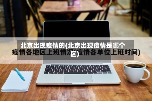 北京出现疫情的(北京出现疫情是哪个区)