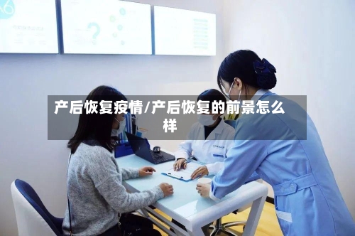 产后恢复疫情/产后恢复的前景怎么样-第2张图片