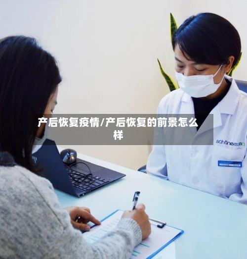 产后恢复疫情/产后恢复的前景怎么样-第3张图片