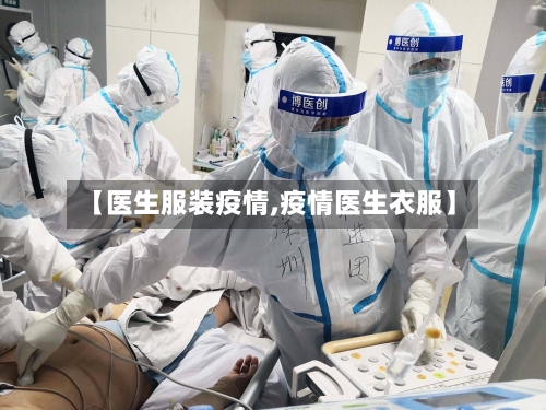 【医生服装疫情,疫情医生衣服】