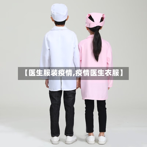 【医生服装疫情,疫情医生衣服】-第2张图片