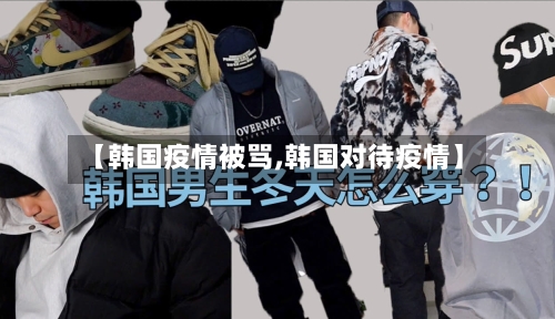 【韩国疫情被骂,韩国对待疫情】