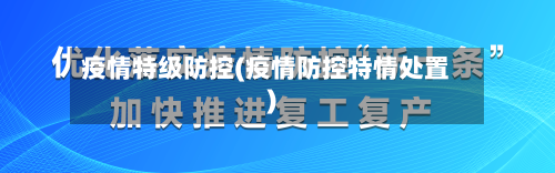 疫情特级防控(疫情防控特情处置)-第3张图片