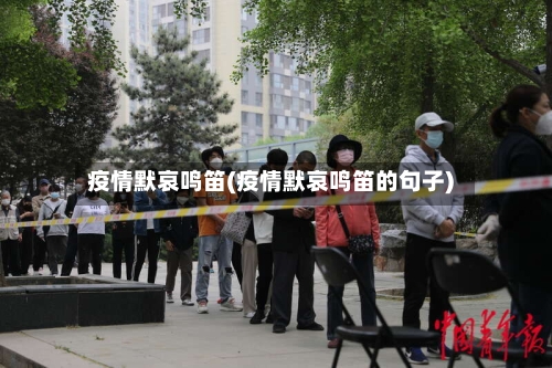 疫情默哀鸣笛(疫情默哀鸣笛的句子)