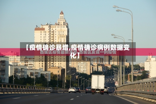 【疫情确诊暴增,疫情确诊病例数据变化】-第2张图片