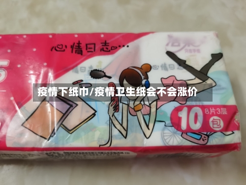 疫情下纸巾/疫情卫生纸会不会涨价