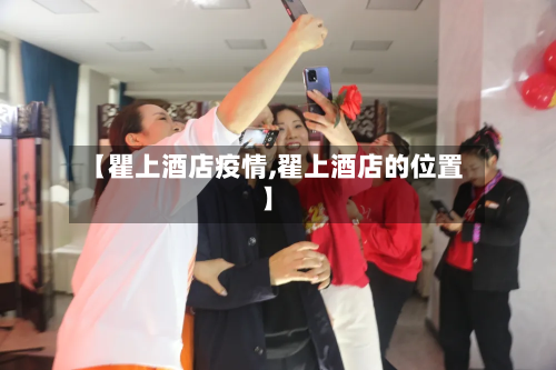 【瞿上酒店疫情,翟上酒店的位置】-第3张图片