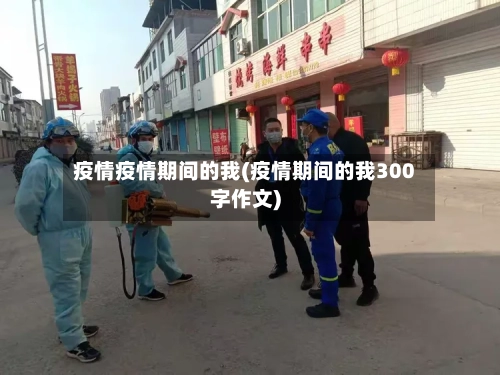 疫情疫情期间的我(疫情期间的我300字作文)-第3张图片