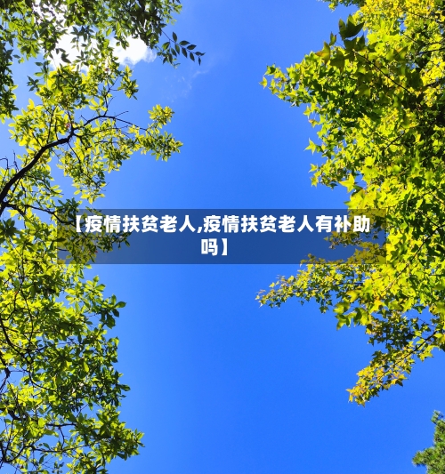 【疫情扶贫老人,疫情扶贫老人有补助吗】-第2张图片