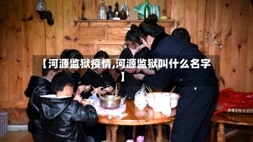 【河源监狱疫情,河源监狱叫什么名字】