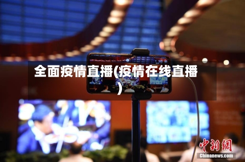 全面疫情直播(疫情在线直播)