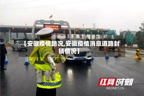 【安徽疫情路况,安徽疫情消息道路封锁情况】