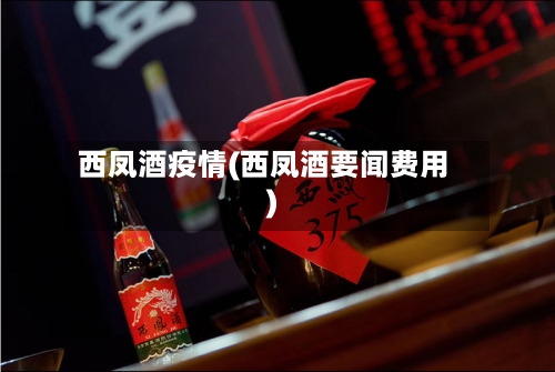 西凤酒疫情(西凤酒要闻费用)-第2张图片