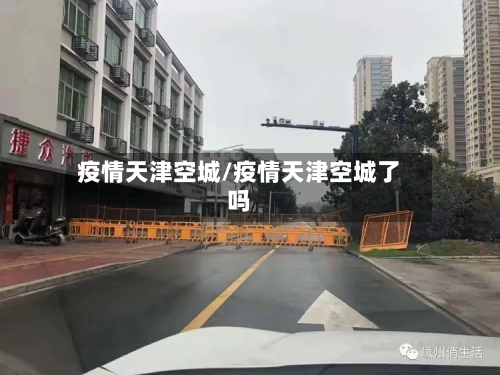 疫情天津空城/疫情天津空城了吗-第2张图片