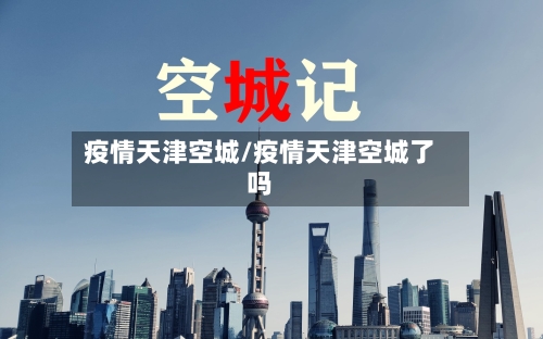 疫情天津空城/疫情天津空城了吗