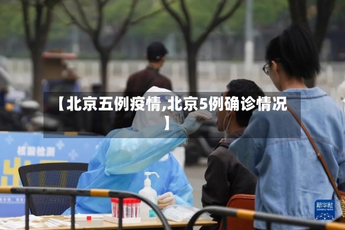 【北京五例疫情,北京5例确诊情况】-第2张图片