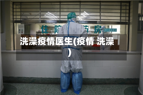 洗澡疫情医生(疫情 洗澡)-第2张图片